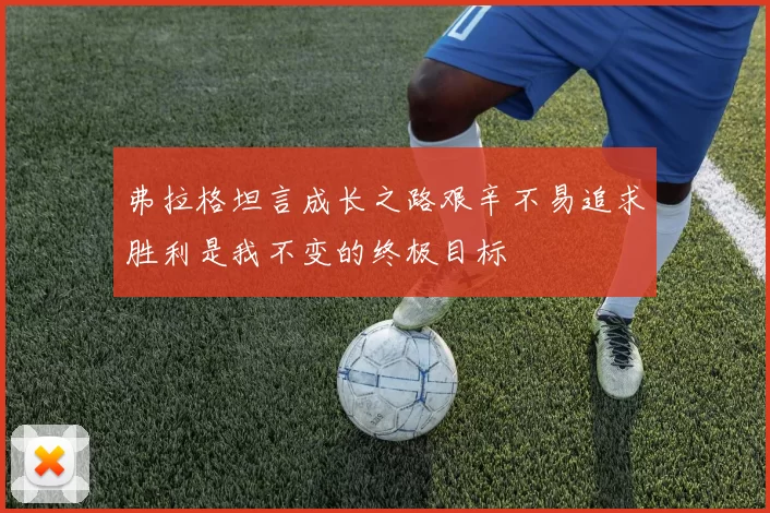 弗拉格坦言成长之路艰辛不易追求胜利是我不变的终极目标