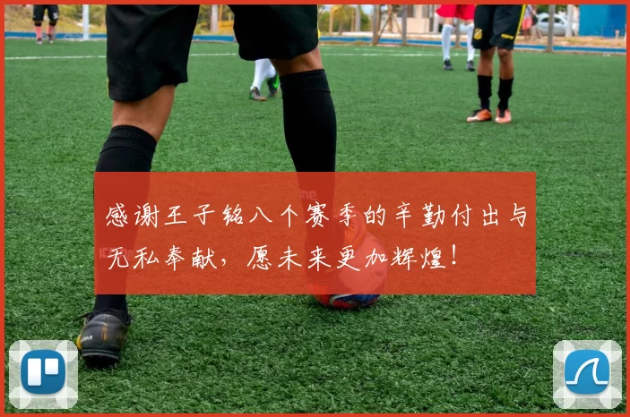 感谢王子铭八个赛季的辛勤付出与无私奉献，愿未来更加辉煌！
