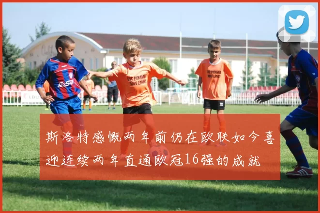 斯洛特感慨两年前仍在欧联如今喜迎连续两年直通欧冠16强的成就